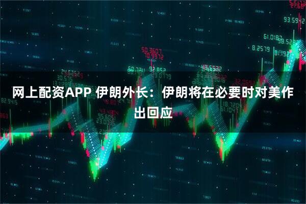 网上配资APP 伊朗外长：伊朗将在必要时对美作出回应