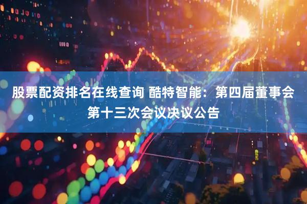 股票配资排名在线查询 酷特智能：第四届董事会第十三次会议决议公告