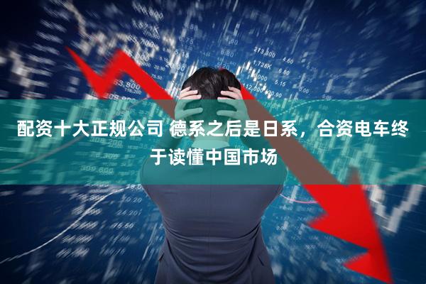 配资十大正规公司 德系之后是日系，合资电车终于读懂中国市场