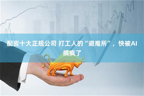 配资十大正规公司 打工人的“避难所”，快被AI搞疯了