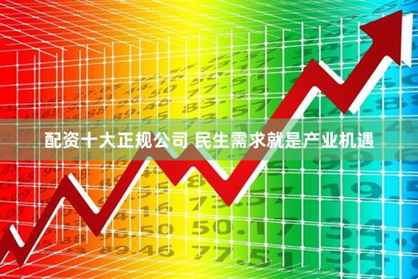 配资十大正规公司 民生需求就是产业机遇