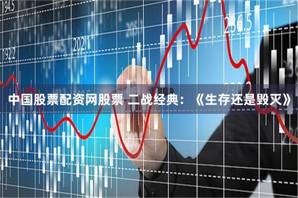 中国股票配资网股票 二战经典：《生存还是毁灭》