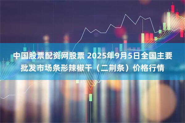 中国股票配资网股票 2025年9月5日全国主要批发市场条形辣椒干（二荆条）价格行情