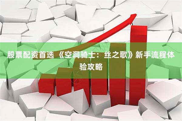 股票配资首选 《空洞骑士：丝之歌》新手流程体验攻略