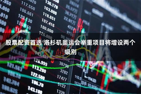 股票配资首选 洛杉矶奥运会举重项目将增设两个级别