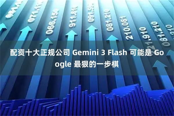 配资十大正规公司 Gemini 3 Flash 可能是 Google 最狠的一步棋