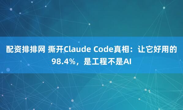 配资排排网 撕开Claude Code真相:让它好用的98.4%,是工程不是AI